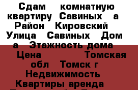 Сдам 1 -комнатную квартиру, Савиных, 4а › Район ­ Кировский  › Улица ­ Савиных › Дом ­ 4а › Этажность дома ­ 10 › Цена ­ 12 000 - Томская обл., Томск г. Недвижимость » Квартиры аренда   . Томская обл.,Томск г.